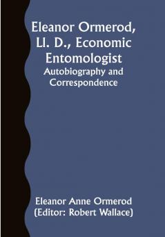 Eleanor Ormerod Ll. D. Economic Entomologist : Autobiography and Correspondence