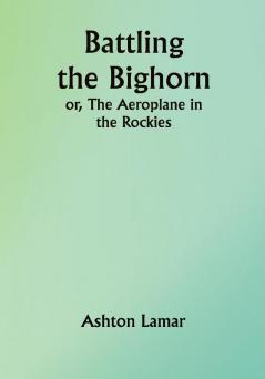 Battling the Bighorn; or The Aeroplane in the Rockies