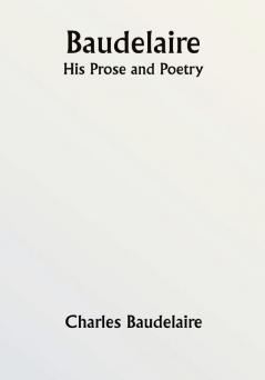 Baudelaire; His Prose and Poetry