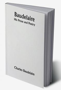 Baudelaire; His Prose and Poetry