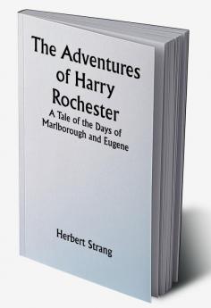 The Adventures of Harry Rochester: A Tale of the Days of Marlborough and Eugene