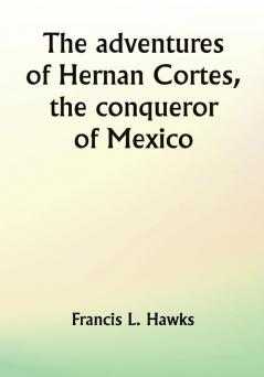 The adventures of Hernan Cortes the conqueror of Mexico