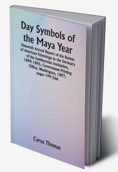 Day Symbols of the Maya Year Sixteenth Annual Report of the Bureau of American Ethnology to the Secretary of the Smithsonian Institution 1894-1895