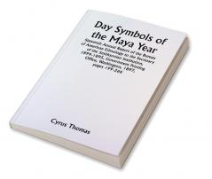 Day Symbols of the Maya Year Sixteenth Annual Report of the Bureau of American Ethnology to the Secretary of the Smithsonian Institution 1894-1895
