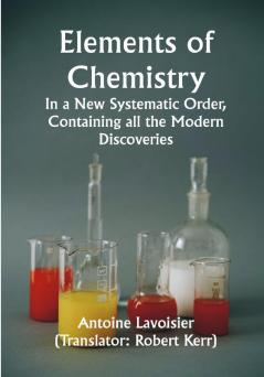 Elements of Chemistry; In a New Systematic Order Containing all the Modern Discoveries