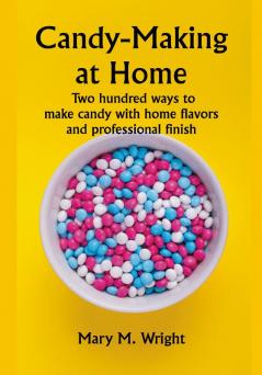 Candy-Making at Home; Two hundred ways to make candy with home flavors and professional finish