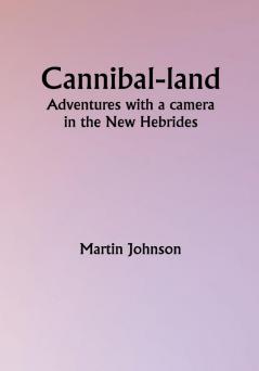 Cannibal-land: Adventures with a camera in the New Hebrides