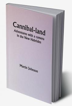 Cannibal-land: Adventures with a camera in the New Hebrides