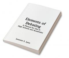 Elements of Debating; A Manual for Use in High Schools and Academies