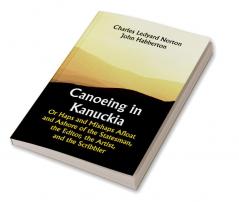 Canoeing in Kanuckia; Or Haps and Mishaps Afloat and Ashore of the Statesman the Editor the Artist and the Scribbler