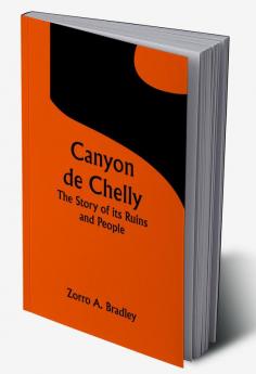 Canyon de Chelly; The Story of its Ruins and People