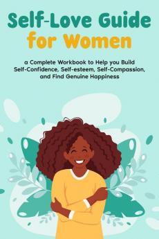 Self-Love Guide for Women; a Complete Workbook to Help you Build Self-Confidence Self-esteem Self-Compassion and Find Genuine Happiness