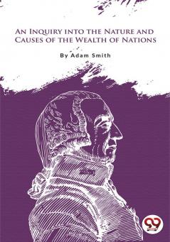 An Inquiry Into the Nature and Causes of the Wealth of Nations