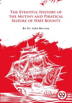 The Eventful History Of the Mutiny and Piratical Seizure of H.M.S. Bounty