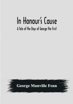 In Honour's Cause; A Tale of the Days of George the First