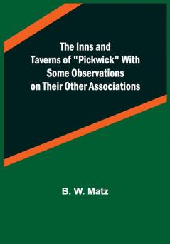 The Inns and Taverns of Pickwick With Some Observations on their Other Associations