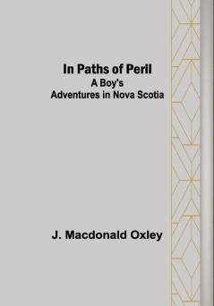 In Paths of Peril; A Boy's Adventures in Nova Scotia