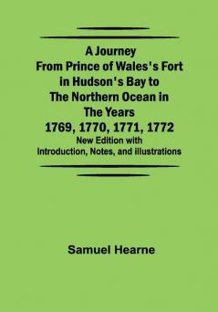 A Journey from Prince of Wales's Fort in Hudson's Bay to the Northern Ocean in the Years 1769 1770 1771 1772 ; New Edition with Introduction Notes and Illustrations