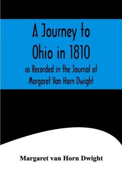 A Journey to Ohio in 1810 as Recorded in the Journal of Margaret Van Horn Dwight