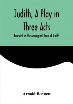 Judith a Play in Three Acts; Founded on the Apocryphal Book of Judith