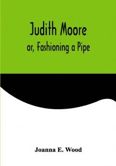 Judith Moore; or Fashioning a Pipe