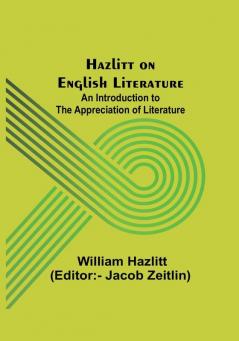 Hazlitt on English Literature: An Introduction to the Appreciation of Literature