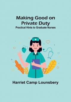 Making Good on Private Duty: Practical Hints to Graduate Nurses