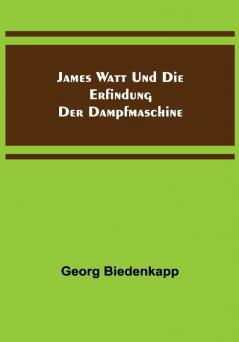 James Watt und die Erfindung der Dampfmaschine