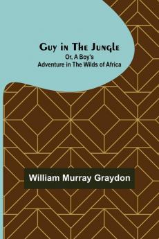 Guy in the Jungle; Or A Boy's Adventure in the Wilds of Africa