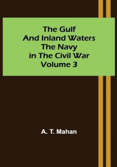 The Gulf and Inland Waters; The Navy in the Civil War. Volume 3.