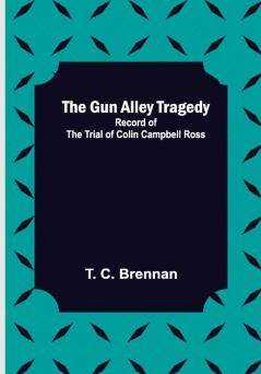 The Gun Alley Tragedy: Record of the Trial of Colin Campbell Ross