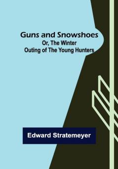 Guns and Snowshoes; Or the Winter Outing of the Young Hunters