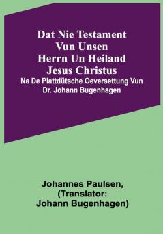 Dat Nie Testament vun unsen Herrn un Heiland Jesus Christus; na de plattdütsche Oeversettung vun Dr. Johann Bugenhagen