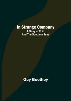 In Strange Company; A Story of Chili and the Southern Seas