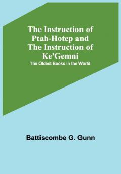 The Instruction of Ptah-Hotep and the Instruction of Ke'Gemni; The Oldest Books in the World