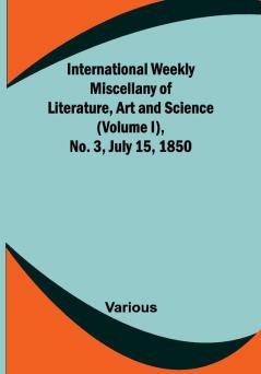 International Weekly Miscellany of Literature Art and Science — (Volume I) No. 3 July 15 1850