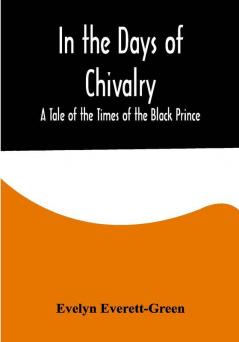 In the Days of Chivalry; A Tale of the Times of the Black Prince