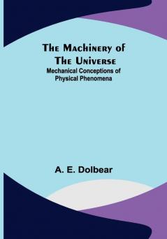 The Machinery of the Universe: Mechanical Conceptions of Physical Phenomena