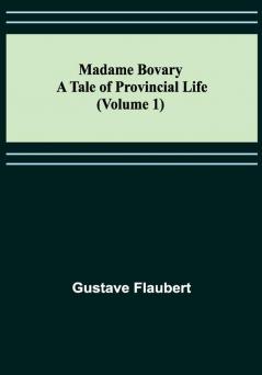 Madame Bovary: A Tale of Provincial Life (Volume 1)