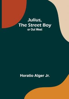 Julius The Street Boy ; or Out West