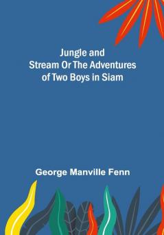 Jungle and Stream Or The Adventures of Two Boys in Siam