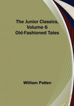 The Junior Classics Volume 6: Old-Fashioned Tales