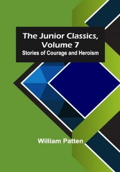 The Junior Classics Volume 7: Stories of Courage and Heroism