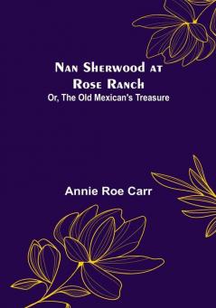 Nan Sherwood at Rose Ranch: Or The Old Mexican's Treasure