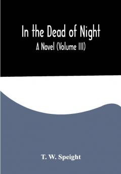 In the Dead of Night. A Novel (Volume III)