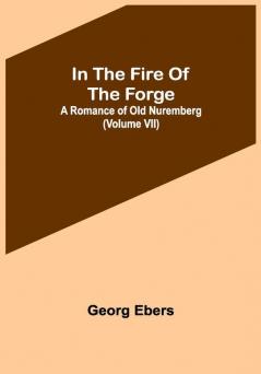 In The Fire Of The Forge; A Romance of Old Nuremberg (Volume VII)