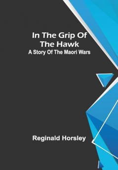 In the grip of the Hawk; A story of the Maori wars