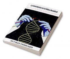 La Conciencia es la Única Realidad: La Obra de la Vida de Neville Goddard (spanish)