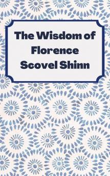 The Wisdom of Florence Scovel Shinn: 4 Complete Books