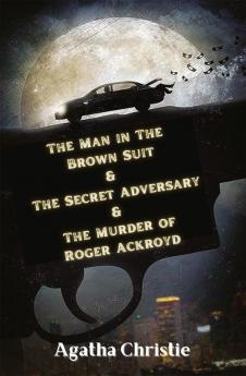 The Man in The Brown Suit & The Secret Adversary & The Murder of Roger Ackroyd